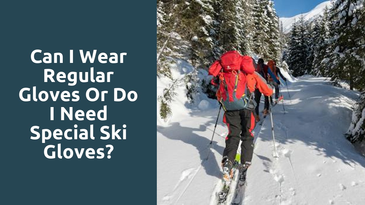 Can I wear regular gloves or do I need special ski gloves?